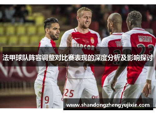 法甲球队阵容调整对比赛表现的深度分析及影响探讨