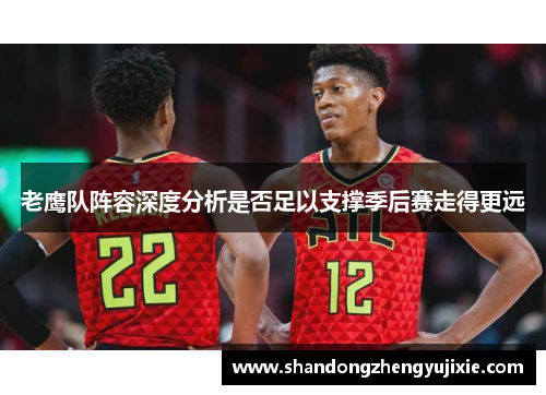 老鹰队阵容深度分析是否足以支撑季后赛走得更远