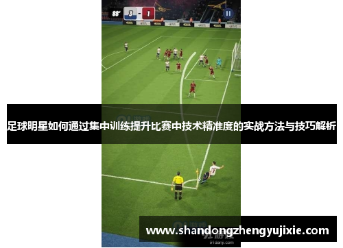 足球明星如何通过集中训练提升比赛中技术精准度的实战方法与技巧解析