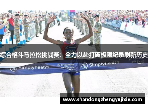 综合格斗马拉松挑战赛：全力以赴打破极限纪录刷新历史