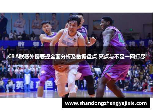 CBA联赛外援表现全面分析及数据盘点 亮点与不足一网打尽