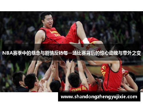 NBA赛季中的悬念与剧情反转每一场比赛背后的惊心动魄与意外之变