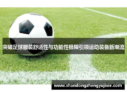 突破足球服装舒适性与功能性极限引领运动装备新潮流