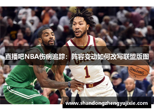 直播吧NBA伤病追踪：阵容变动如何改写联盟版图